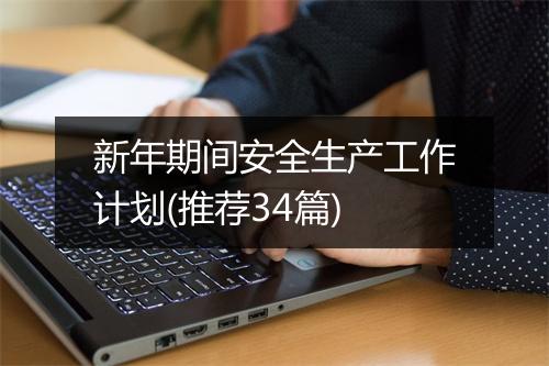 新年期间安全生产工作计划(推荐34篇)