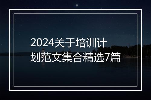 2024关于培训计划范文集合精选7篇