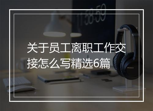 关于员工离职工作交接怎么写精选6篇