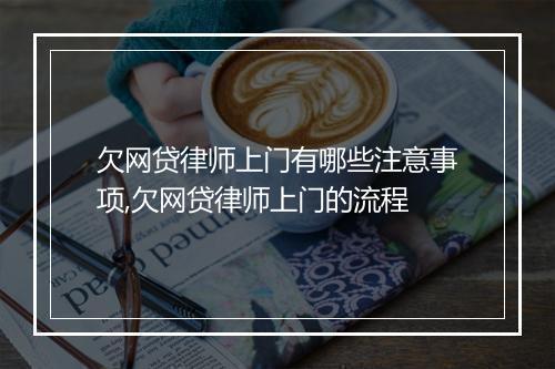 欠网贷律师上门有哪些注意事项,欠网贷律师上门的流程