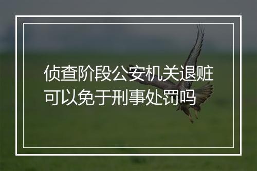 侦查阶段公安机关退赃可以免于刑事处罚吗