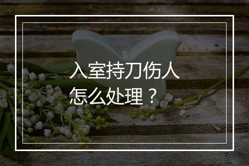 入室持刀伤人怎么处理？
