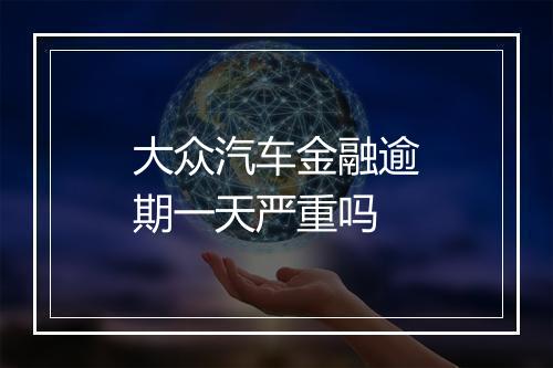 大众汽车金融逾期一天严重吗