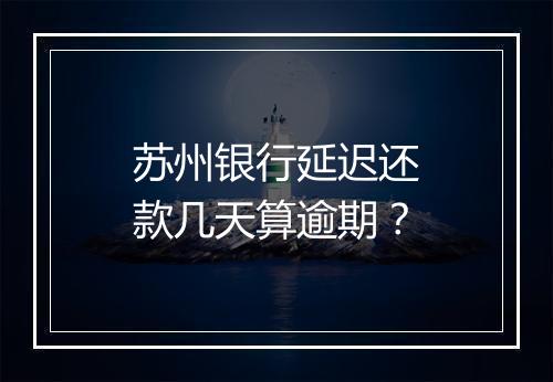 苏州银行延迟还款几天算逾期？