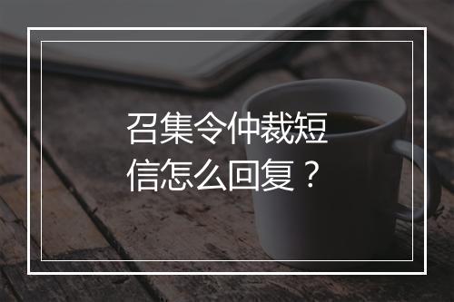 召集令仲裁短信怎么回复？