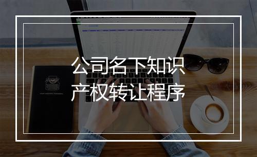 公司名下知识产权转让程序