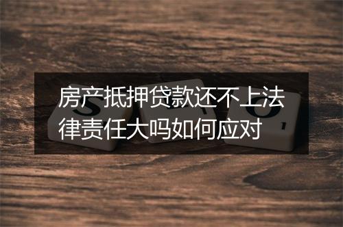 房产抵押贷款还不上法律责任大吗如何应对