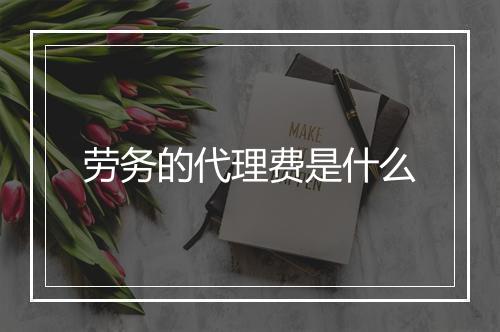 劳务的代理费是什么