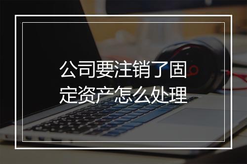 公司要注销了固定资产怎么处理