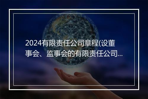 2024有限责任公司章程(设董事会、监事会的有限责任公司)推荐通用版10篇