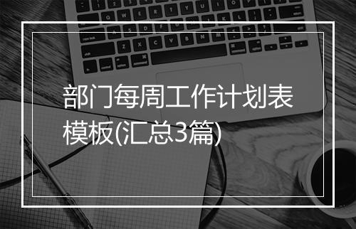部门每周工作计划表模板(汇总3篇)