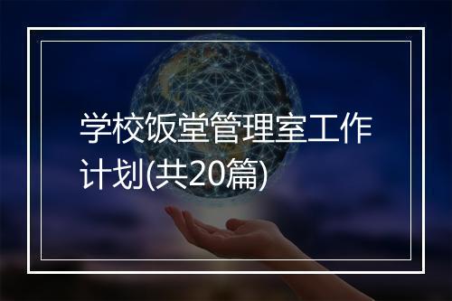 学校饭堂管理室工作计划(共20篇)