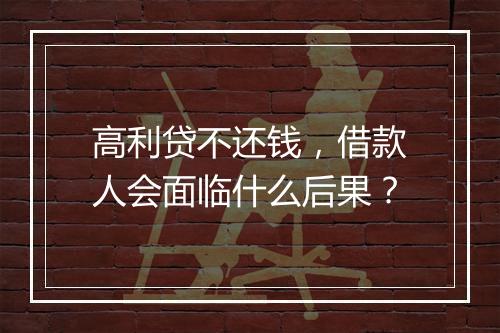 高利贷不还钱，借款人会面临什么后果？