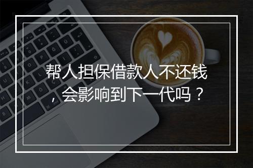 帮人担保借款人不还钱，会影响到下一代吗？