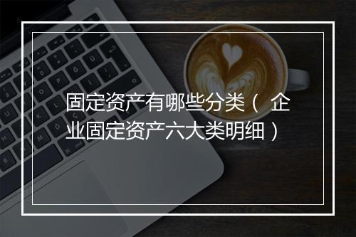 固定资产有哪些分类（ 企业固定资产六大类明细）