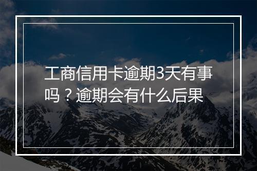 工商信用卡逾期3天有事吗？逾期会有什么后果