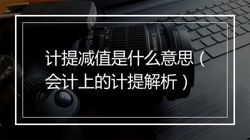 计提减值是什么意思（会计上的计提解析）