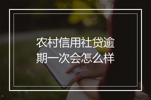 农村信用社贷逾期一次会怎么样