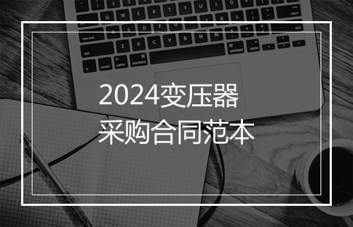2024变压器采购合同范本