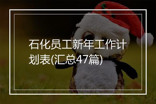 石化员工新年工作计划表(汇总47篇)