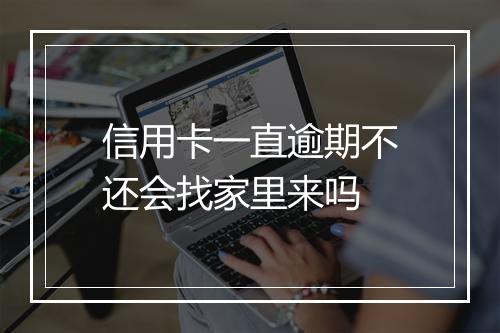 信用卡一直逾期不还会找家里来吗