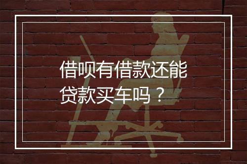 借呗有借款还能贷款买车吗？