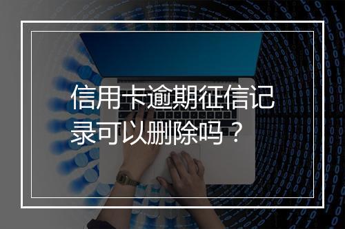信用卡逾期征信记录可以删除吗？