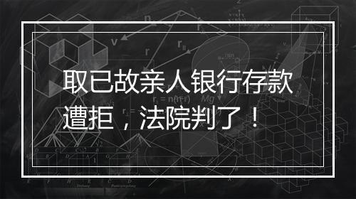 取已故亲人银行存款遭拒，法院判了！