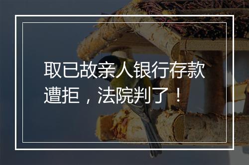 取已故亲人银行存款遭拒，法院判了！