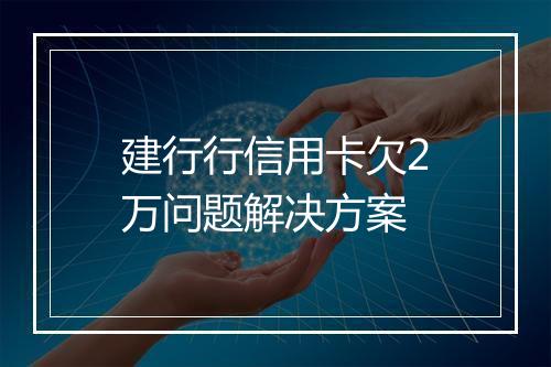 建行行信用卡欠2万问题解决方案
