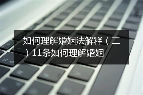 如何理解婚姻法解释（二）11条如何理解婚姻