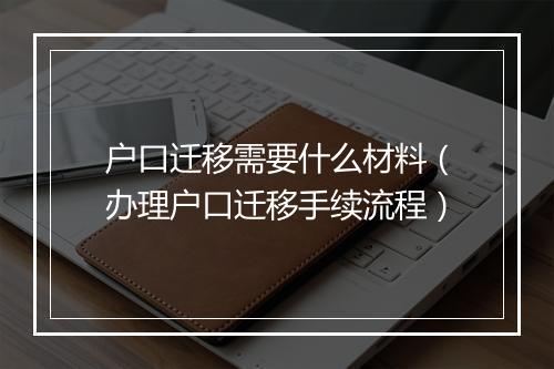 户口迁移需要什么材料（办理户口迁移手续流程）