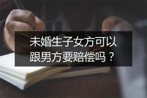 未婚生子女方可以跟男方要赔偿吗？