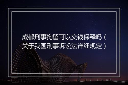 成都刑事拘留可以交钱保释吗（关于我国刑事诉讼法详细规定）