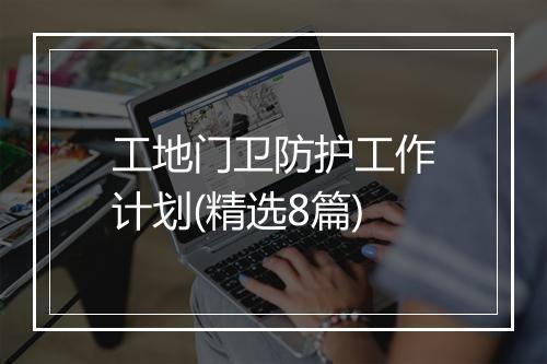 工地门卫防护工作计划(精选8篇)