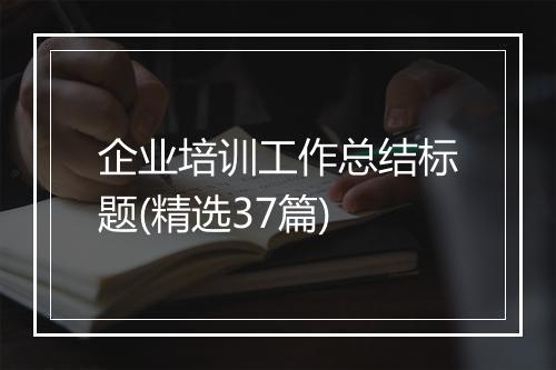 企业培训工作总结标题(精选37篇)