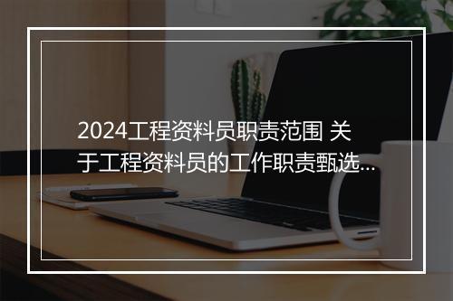 2024工程资料员职责范围 关于工程资料员的工作职责甄选合集9篇