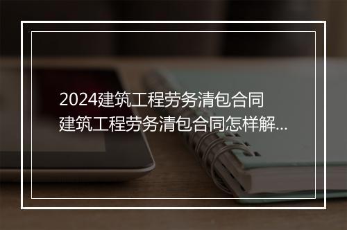 2024建筑工程劳务清包合同 建筑工程劳务清包合同怎样解除