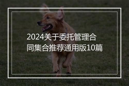 2024关于委托管理合同集合推荐通用版10篇