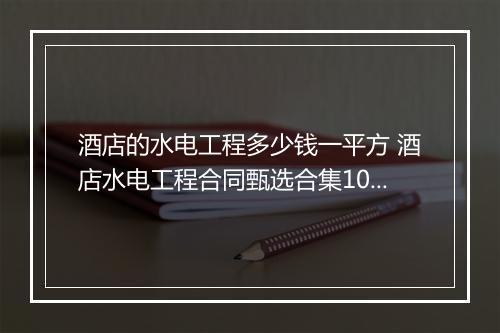 酒店的水电工程多少钱一平方 酒店水电工程合同甄选合集10篇