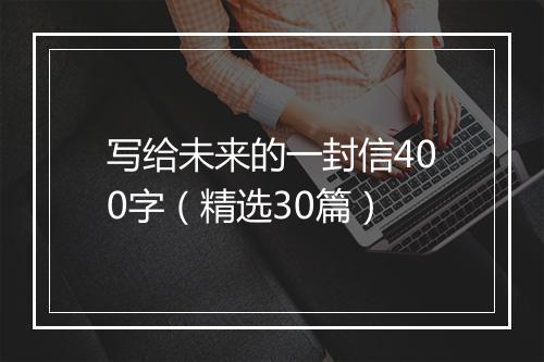 写给未来的一封信400字（精选30篇）