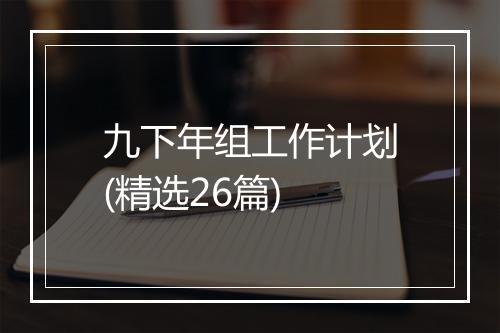 九下年组工作计划(精选26篇)