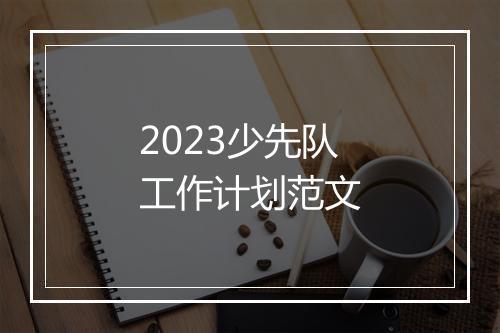 2023少先队工作计划范文