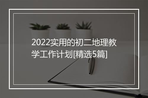 2022实用的初二地理教学工作计划[精选5篇]