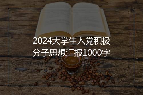 2024大学生入党积极分子思想汇报1000字