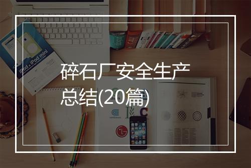 碎石厂安全生产总结(20篇)