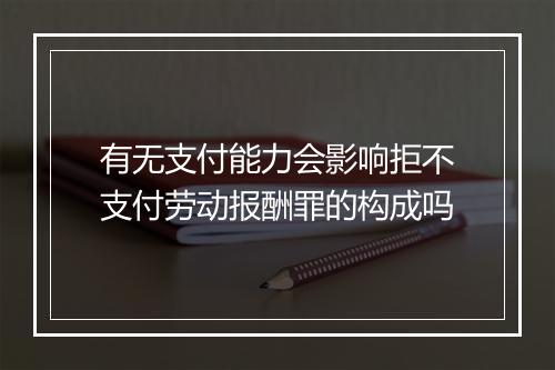 有无支付能力会影响拒不支付劳动报酬罪的构成吗