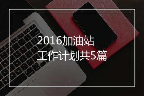 2016加油站工作计划共5篇