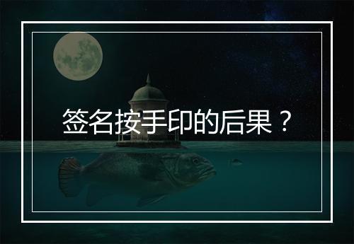 签名按手印的后果？