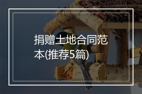 捐赠土地合同范本(推荐5篇)